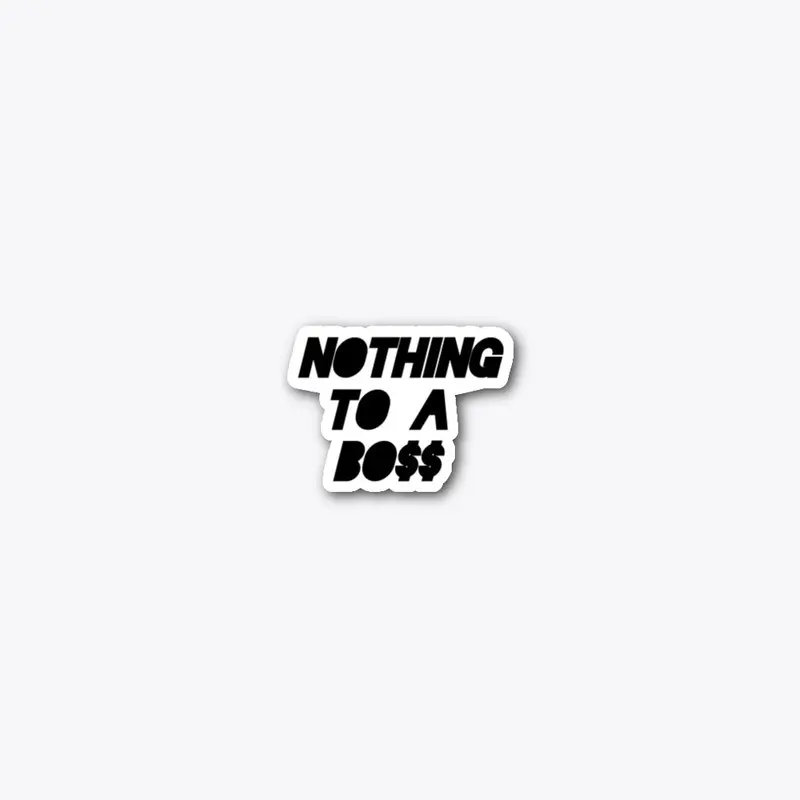 Nothing To A Boss Merch 